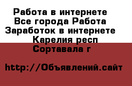 Работа в интернете - Все города Работа » Заработок в интернете   . Карелия респ.,Сортавала г.